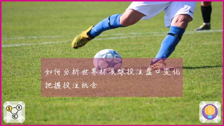 如何分析世界杯滚球投注盘口变化把握投注机会