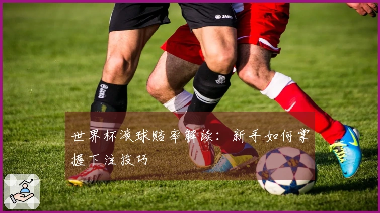 世界杯滚球赔率解读：新手如何掌握下注技巧
