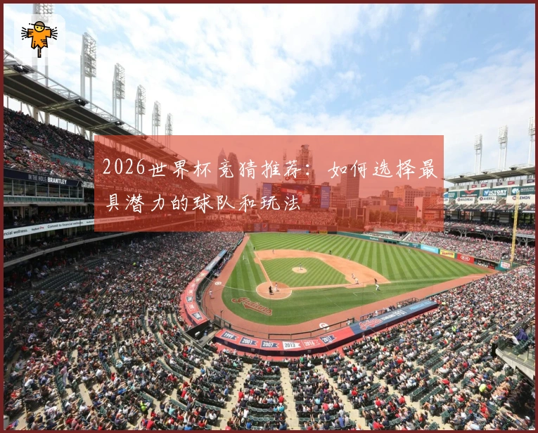 2026世界杯竞猜推荐：如何选择最具潜力的球队和玩法
