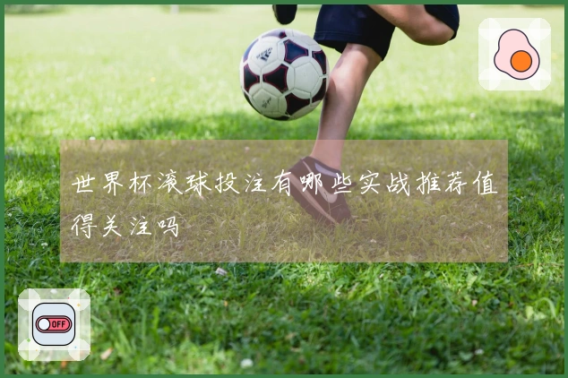 世界杯滚球投注有哪些实战推荐值得关注吗