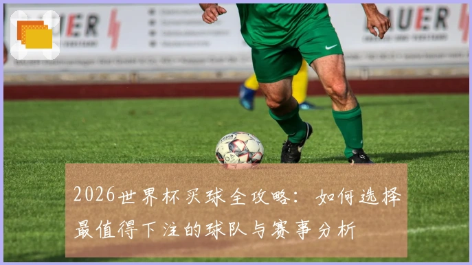 2026世界杯买球全攻略：如何选择最值得下注的球队与赛事分析