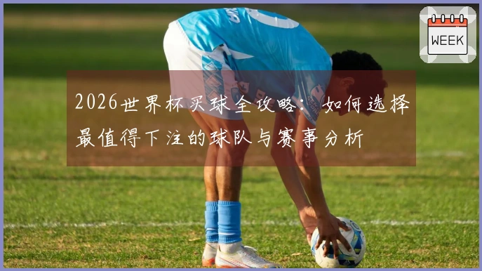 2026世界杯买球全攻略：如何选择最值得下注的球队与赛事分析