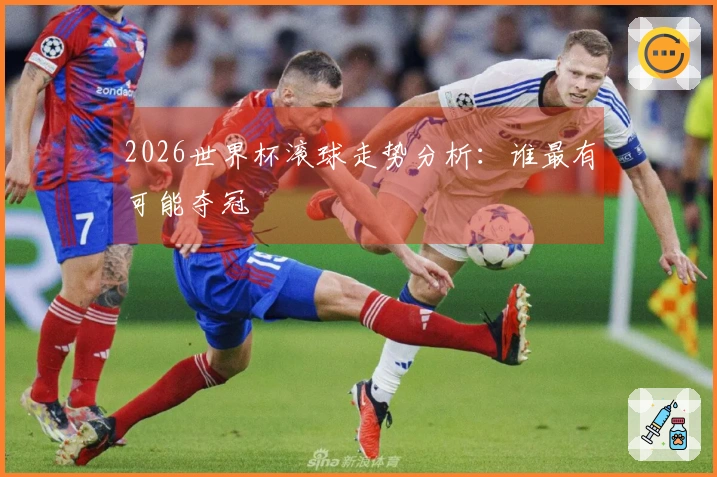 2026世界杯滚球走势分析：谁最有可能夺冠