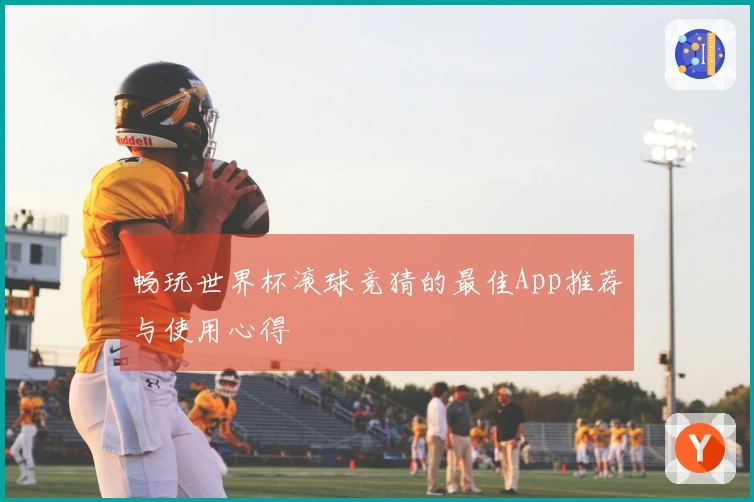 畅玩世界杯滚球竞猜的最佳App推荐与使用心得