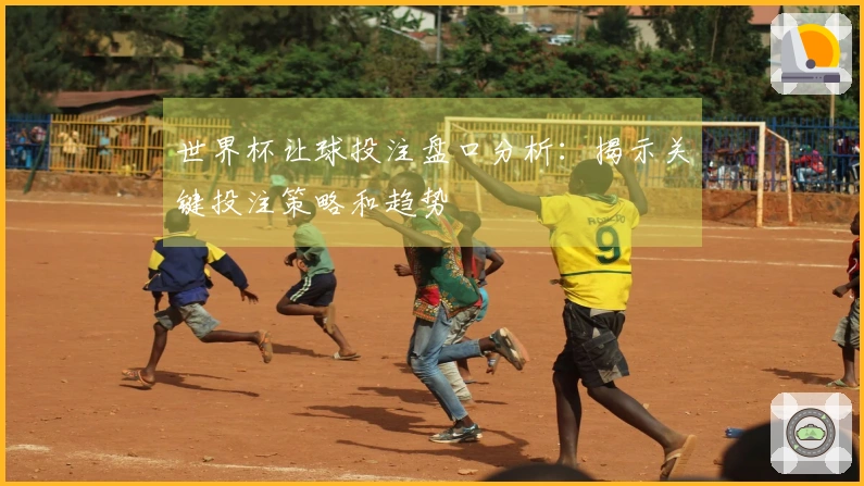世界杯让球投注盘口分析：揭示关键投注策略和趋势