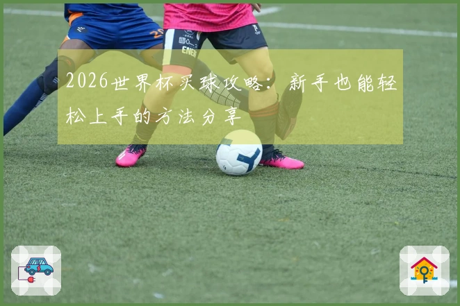 2026世界杯买球攻略：新手也能轻松上手的方法分享
