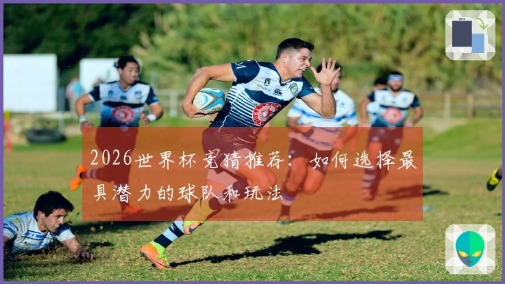2026世界杯竞猜推荐：如何选择最具潜力的球队和玩法