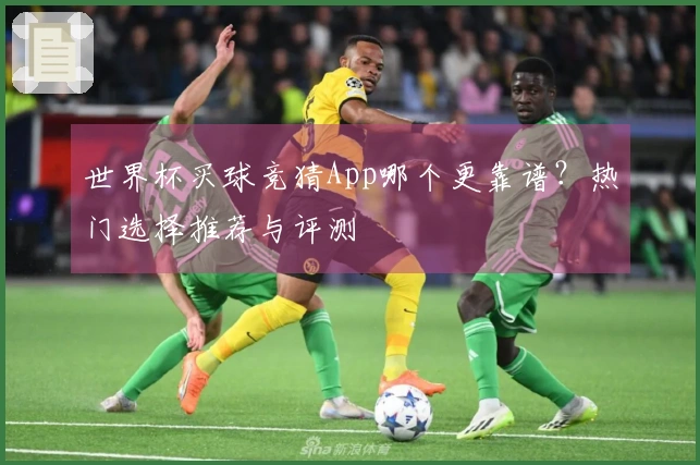 世界杯买球竞猜App哪个更靠谱？热门选择推荐与评测