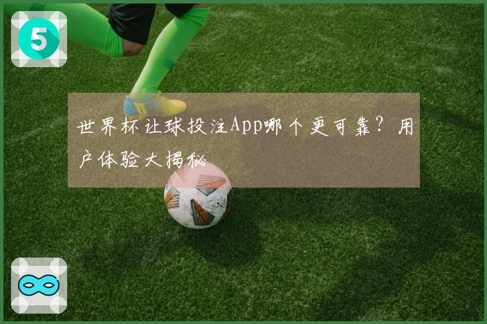 世界杯让球投注App哪个更可靠？用户体验大揭秘
