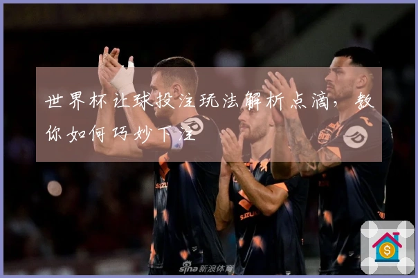 世界杯让球投注玩法解析点滴，教你如何巧妙下注