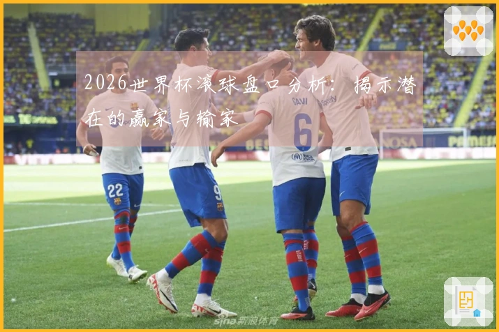 2026世界杯滚球盘口分析：揭示潜在的赢家与输家