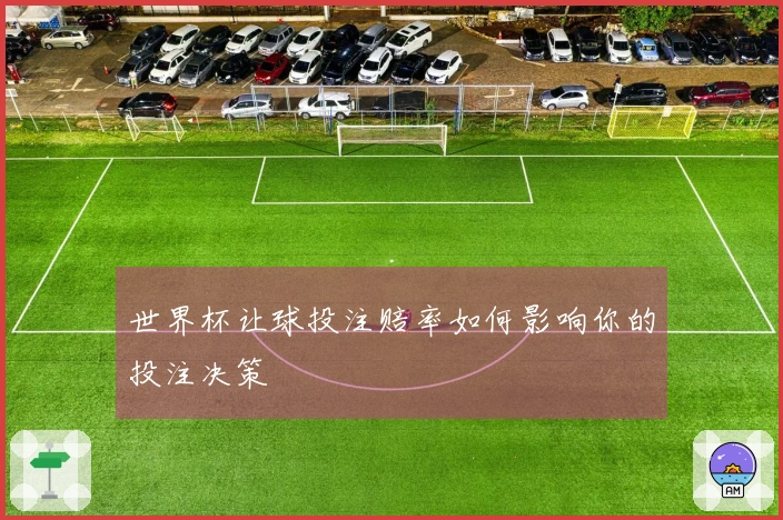 世界杯让球投注赔率如何影响你的投注决策