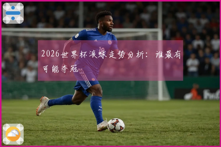2026世界杯滚球走势分析：谁最有可能夺冠